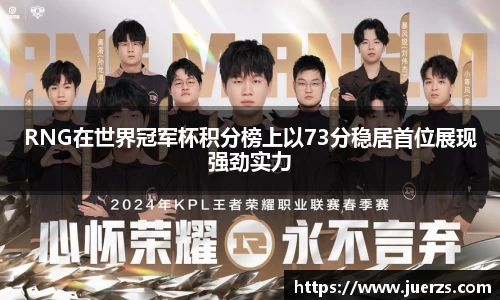 RNG在世界冠军杯积分榜上以73分稳居首位展现强劲实力