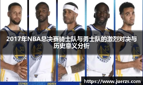 2017年NBA总决赛骑士队与勇士队的激烈对决与历史意义分析