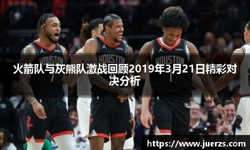 火箭队与灰熊队激战回顾2019年3月21日精彩对决分析