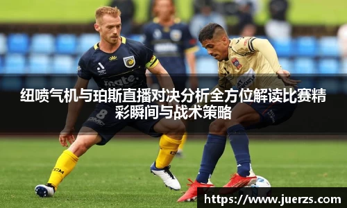 纽喷气机与珀斯直播对决分析全方位解读比赛精彩瞬间与战术策略